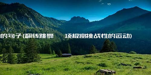 舞的句子(翻转跳舞 一项极富挑战性的运动)